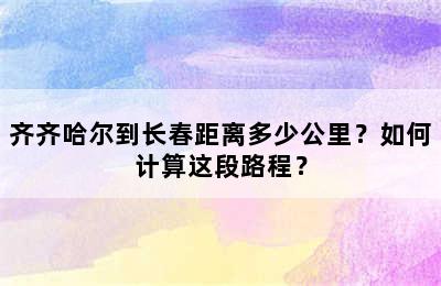 齐齐哈尔到长春距离多少公里？如何计算这段路程？