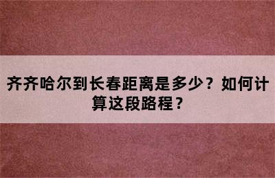 齐齐哈尔到长春距离是多少？如何计算这段路程？