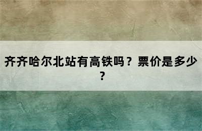 齐齐哈尔北站有高铁吗？票价是多少？
