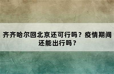 齐齐哈尔回北京还可行吗？疫情期间还能出行吗？