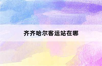 齐齐哈尔客运站在哪