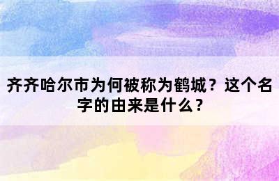 齐齐哈尔市为何被称为鹤城？这个名字的由来是什么？
