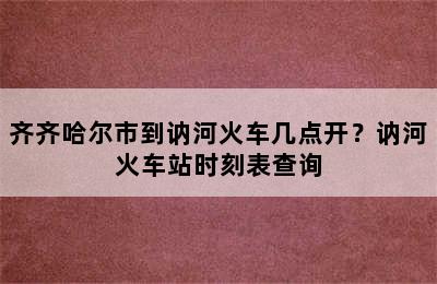 齐齐哈尔市到讷河火车几点开？讷河火车站时刻表查询