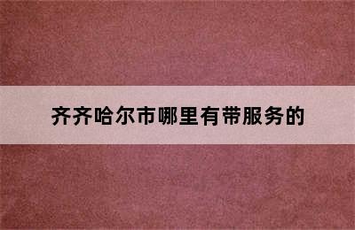 齐齐哈尔市哪里有带服务的