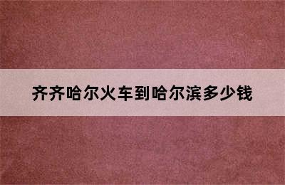 齐齐哈尔火车到哈尔滨多少钱