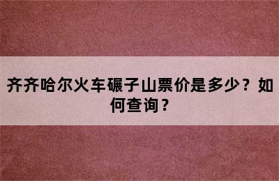 齐齐哈尔火车碾子山票价是多少？如何查询？