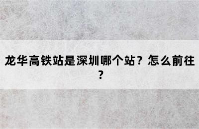 龙华高铁站是深圳哪个站？怎么前往？