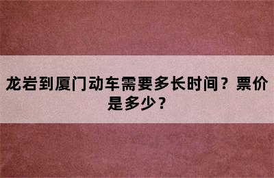 龙岩到厦门动车需要多长时间？票价是多少？