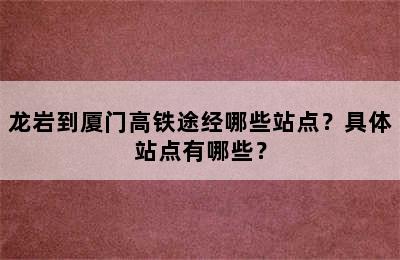 龙岩到厦门高铁途经哪些站点？具体站点有哪些？