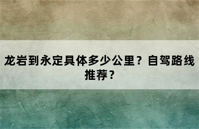 龙岩到永定具体多少公里？自驾路线推荐？