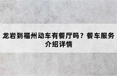 龙岩到福州动车有餐厅吗？餐车服务介绍详情
