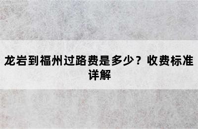 龙岩到福州过路费是多少？收费标准详解