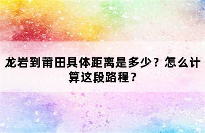 龙岩到莆田具体距离是多少？怎么计算这段路程？