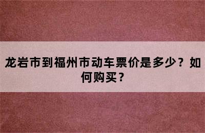 龙岩市到福州市动车票价是多少？如何购买？