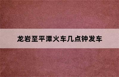龙岩至平潭火车几点钟发车