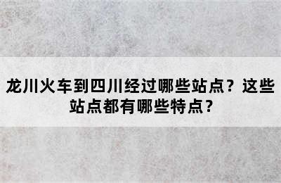 龙川火车到四川经过哪些站点？这些站点都有哪些特点？