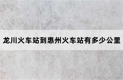 龙川火车站到惠州火车站有多少公里