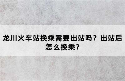 龙川火车站换乘需要出站吗？出站后怎么换乘？