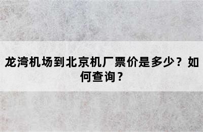 龙湾机场到北京机厂票价是多少？如何查询？
